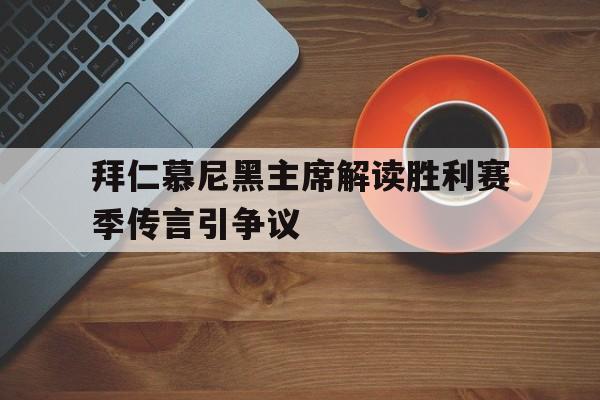 开云体育APP下载-关于拜仁慕尼黑主席解读胜利赛季传言引争议的信息